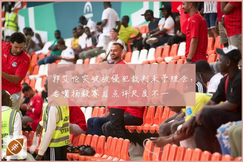 郭艾伦突破被侵犯裁判未予理会，名嘴杨毅赛后点评尺度不一