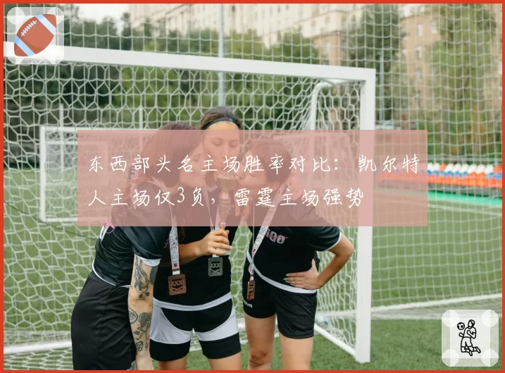 东西部头名主场胜率对比：凯尔特人主场仅3负，雷霆主场强势