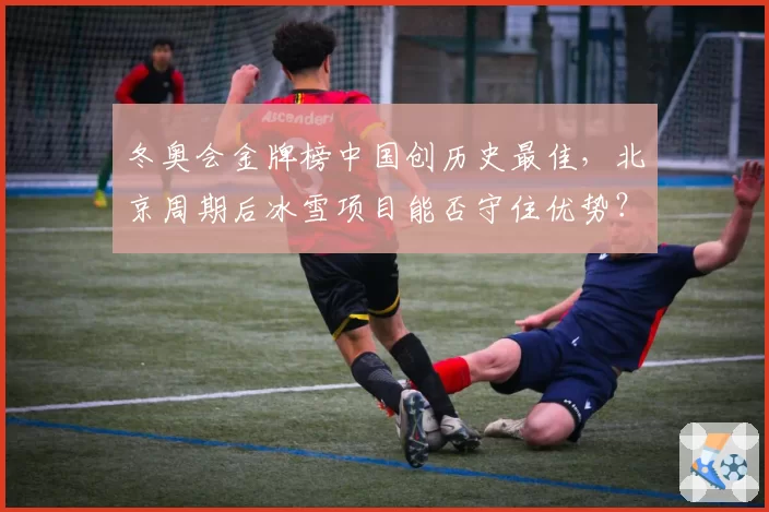 冬奥会金牌榜中国创历史最佳,北京周期后冰雪项目能否守住优势?