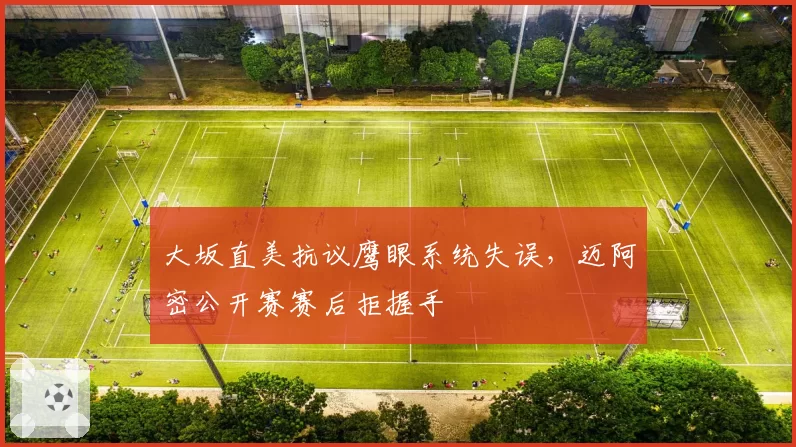 大坂直美抗议鹰眼系统失误,迈阿密公开赛赛后拒握手