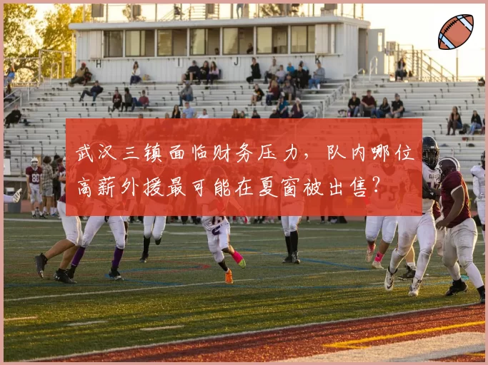 武汉三镇面临财务压力,队内哪位高薪外援最可能在夏窗被出售?