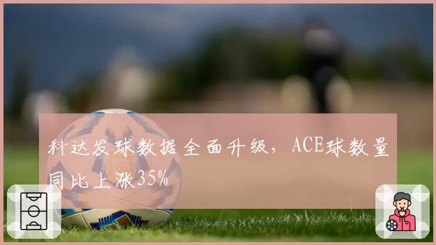 科达发球数据全面升级，ACE球数量同比上涨35%