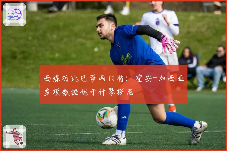 西媒对比巴萨两门将：霍安-加西亚多项数据优于什琴斯尼