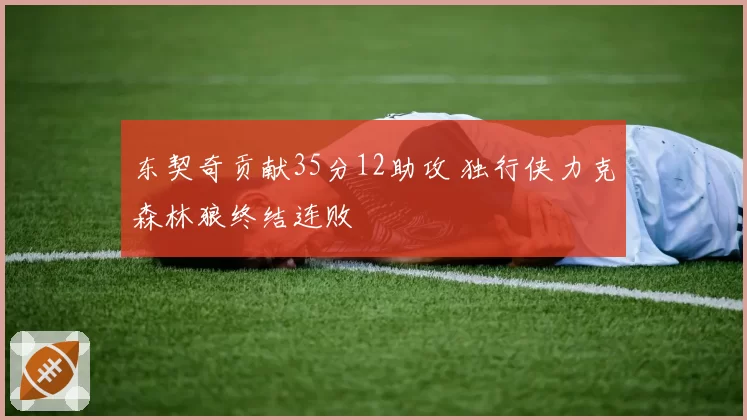 东契奇贡献35分12助攻 独行侠力克森林狼终结连败