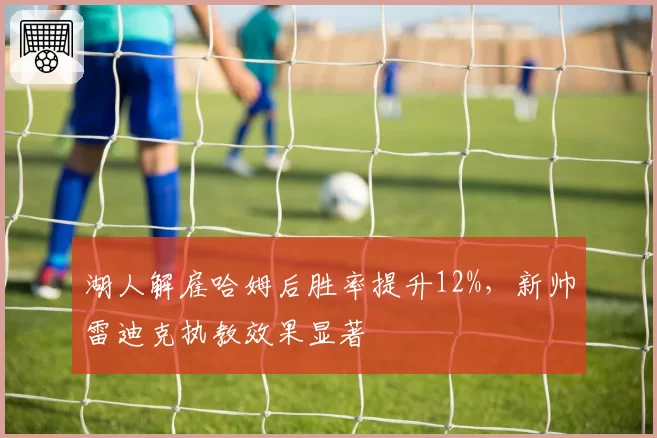 湖人解雇哈姆后胜率提升12%，新帅雷迪克执教效果显著