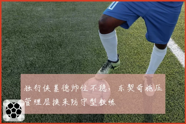 独行侠基德帅位不稳,东契奇施压管理层换来防守型教练