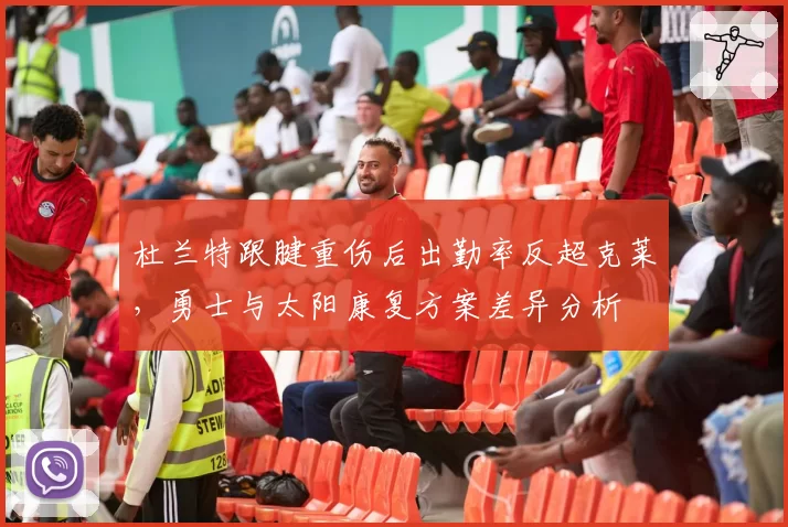 杜兰特跟腱重伤后出勤率反超克莱，勇士与太阳康复方案差异分析