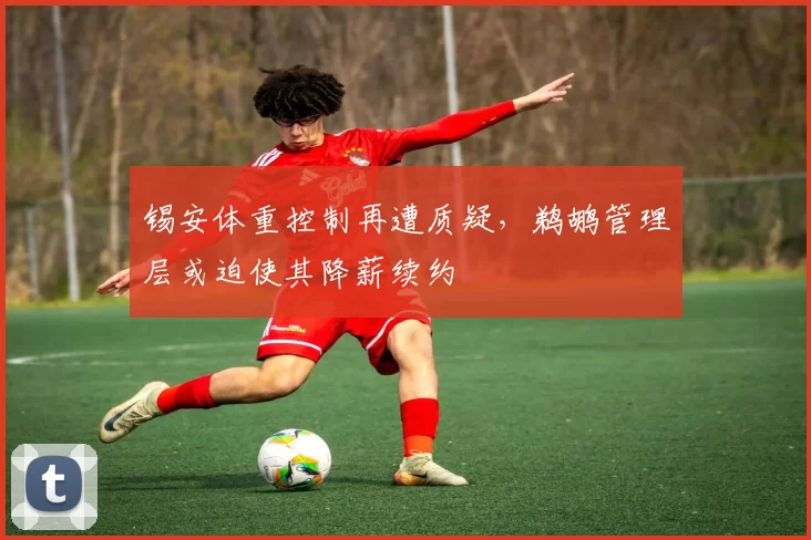 锡安体重控制再遭质疑，鹈鹕管理层或迫使其降薪续约