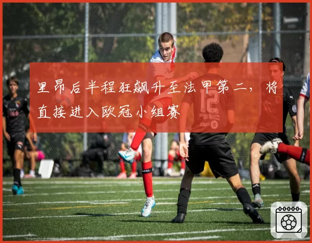 里昂后半程狂飙升至法甲第二，将直接进入欧冠小组赛