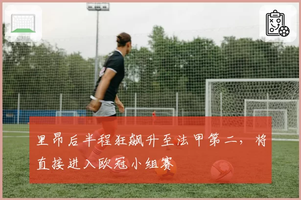 里昂后半程狂飙升至法甲第二，将直接进入欧冠小组赛