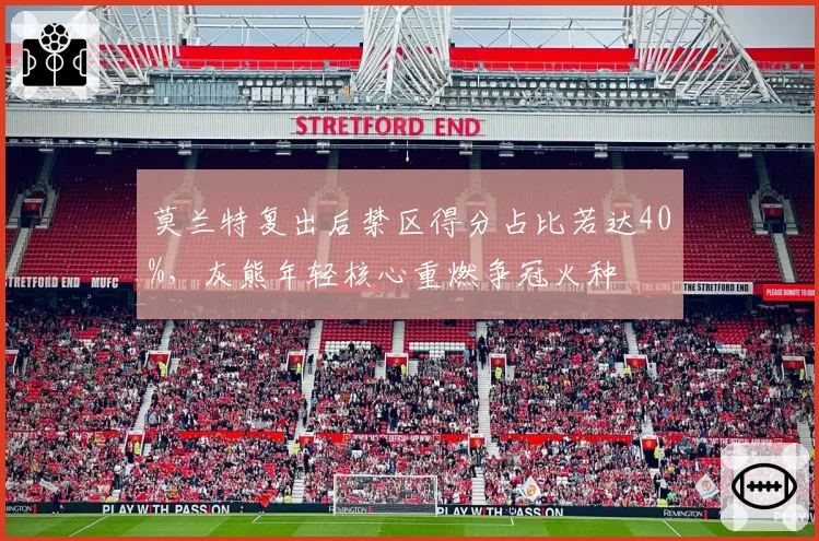 莫兰特复出后禁区得分占比若达40%，灰熊年轻核心重燃争冠火种