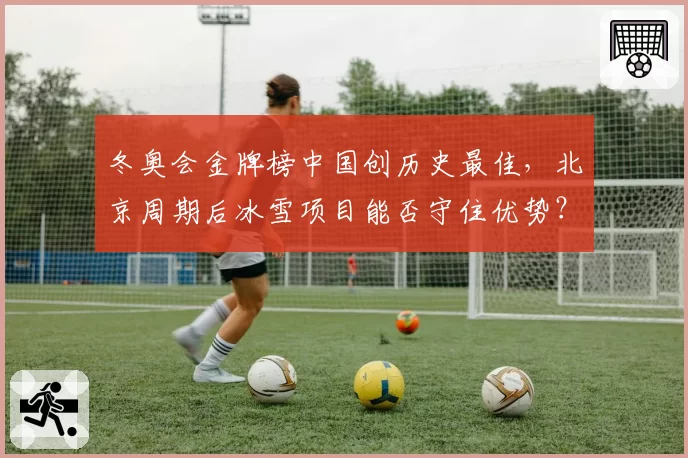 冬奥会金牌榜中国创历史最佳,北京周期后冰雪项目能否守住优势?
