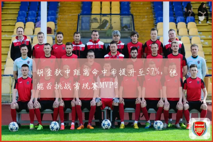 胡金秋中距离命中率提升至57%，他能否挑战常规赛MVP？