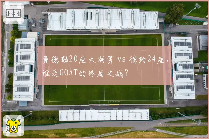 费德勒20座大满贯 vs 德约24座，谁是GOAT的终局之战？
