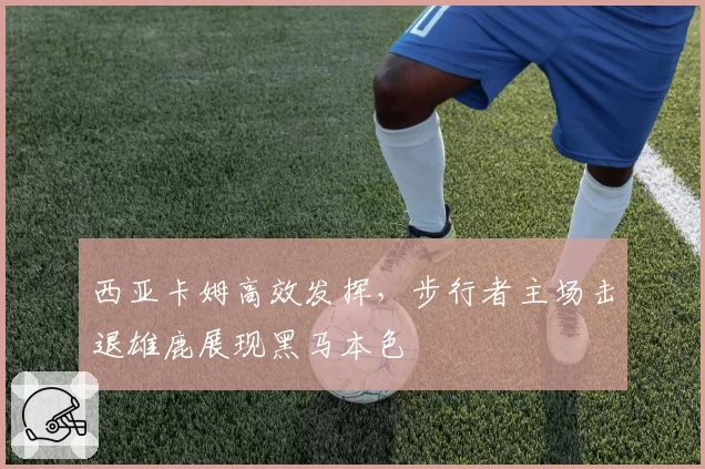 西亚卡姆高效发挥,步行者主场击退雄鹿展现黑马本色