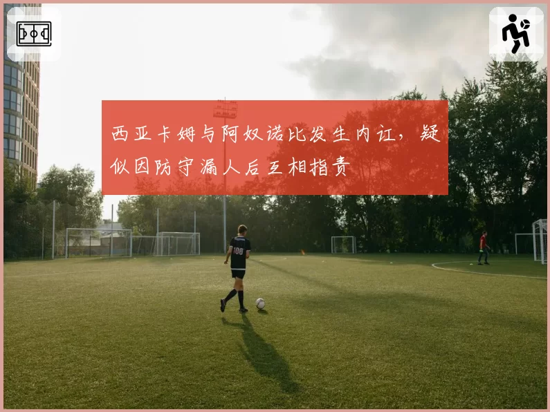 西亚卡姆与阿奴诺比发生内讧，疑似因防守漏人后互相指责