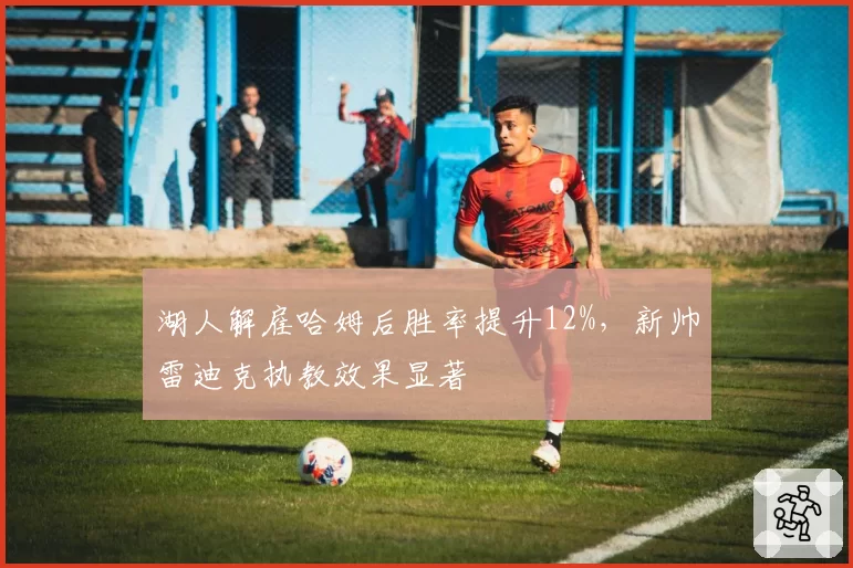湖人解雇哈姆后胜率提升12%，新帅雷迪克执教效果显著