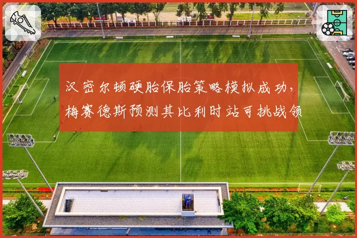 汉密尔顿硬胎保胎策略模拟成功,梅赛德斯预测其比利时站可挑战领奖台