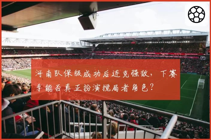 河南队保级成功后连克强敌，下赛季能否真正扮演搅局者角色？