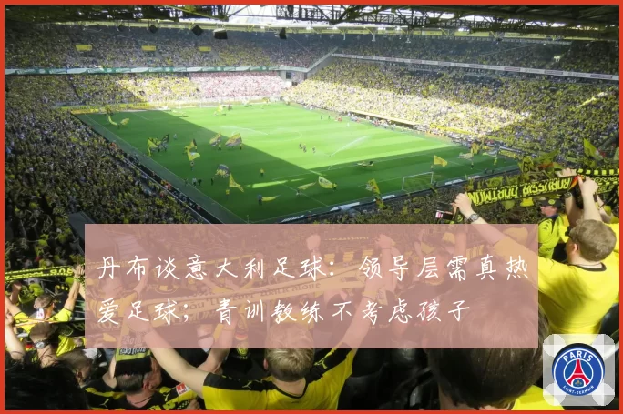 丹布谈意大利足球:领导层需真热爱足球;青训教练不考虑孩子