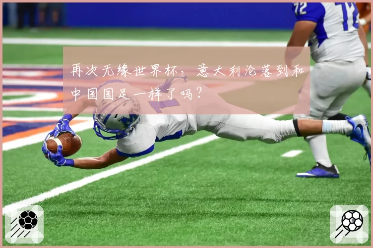 再次无缘世界杯，意大利沦落到和中国国足一样了吗？